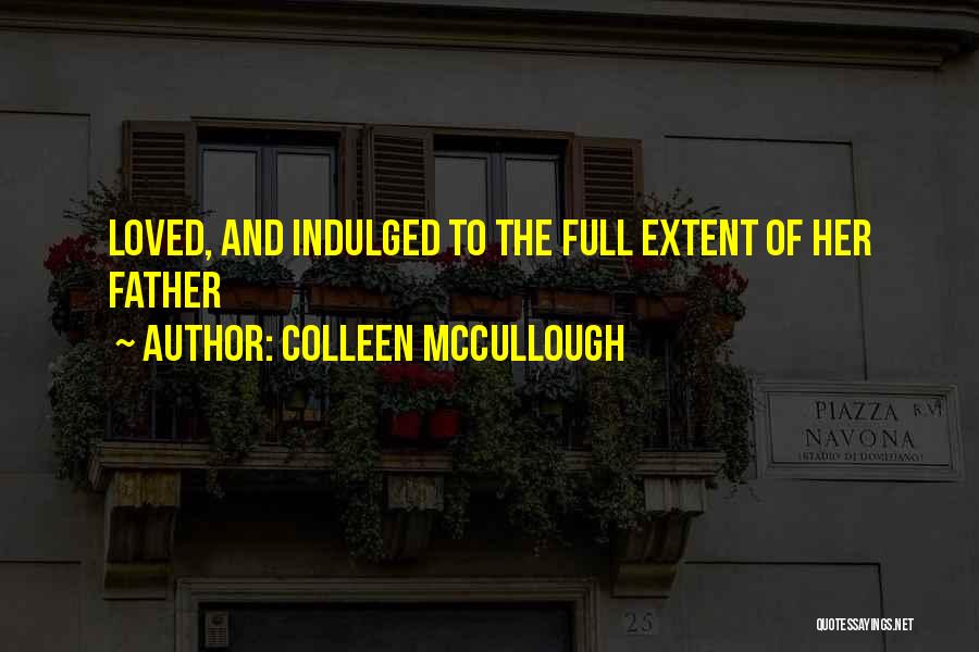 Colleen McCullough Quotes: Loved, And Indulged To The Full Extent Of Her Father