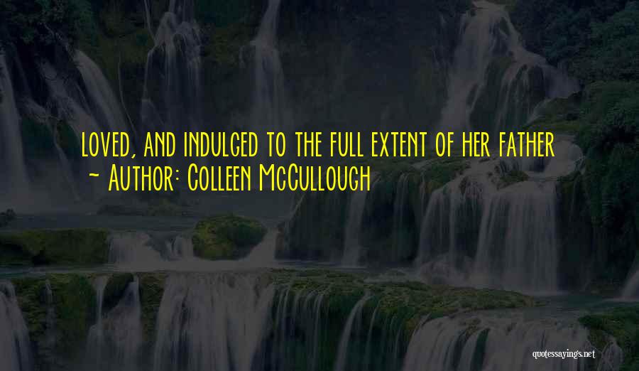 Colleen McCullough Quotes: Loved, And Indulged To The Full Extent Of Her Father