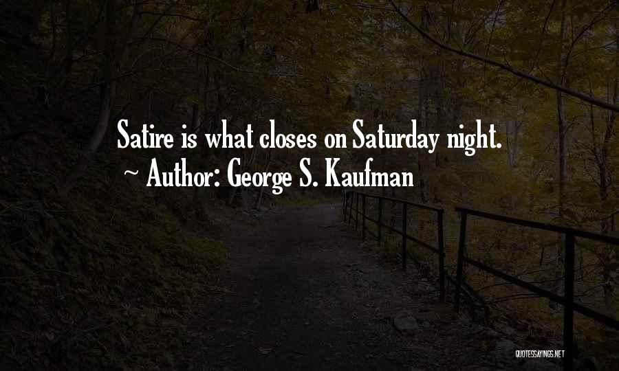 George S. Kaufman Quotes: Satire Is What Closes On Saturday Night.