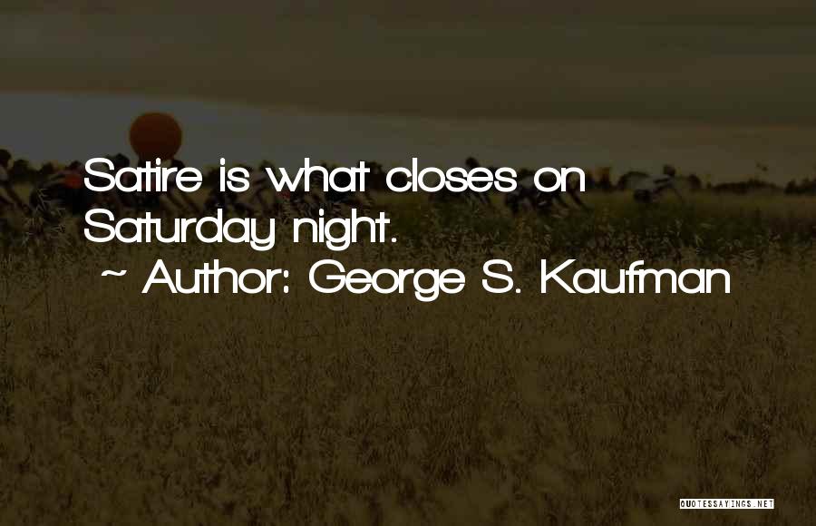 George S. Kaufman Quotes: Satire Is What Closes On Saturday Night.