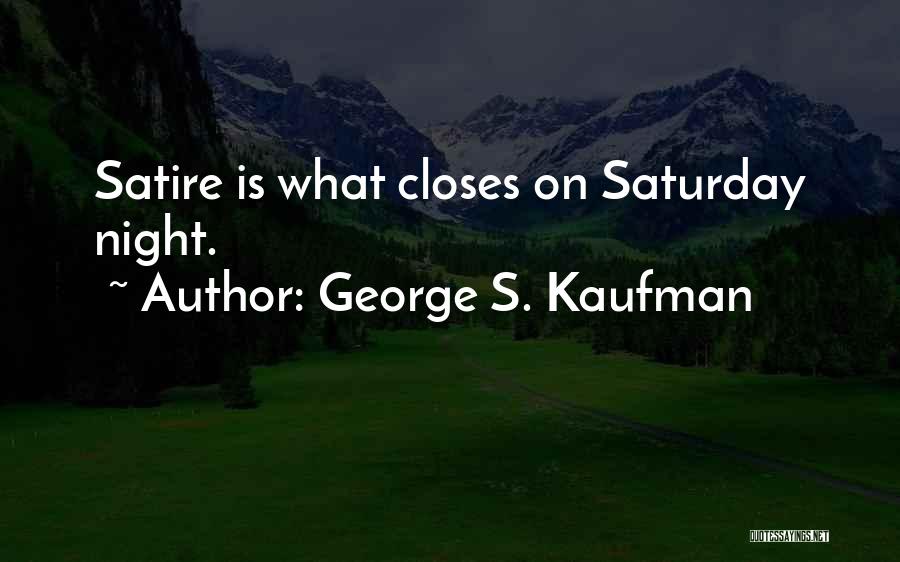 George S. Kaufman Quotes: Satire Is What Closes On Saturday Night.