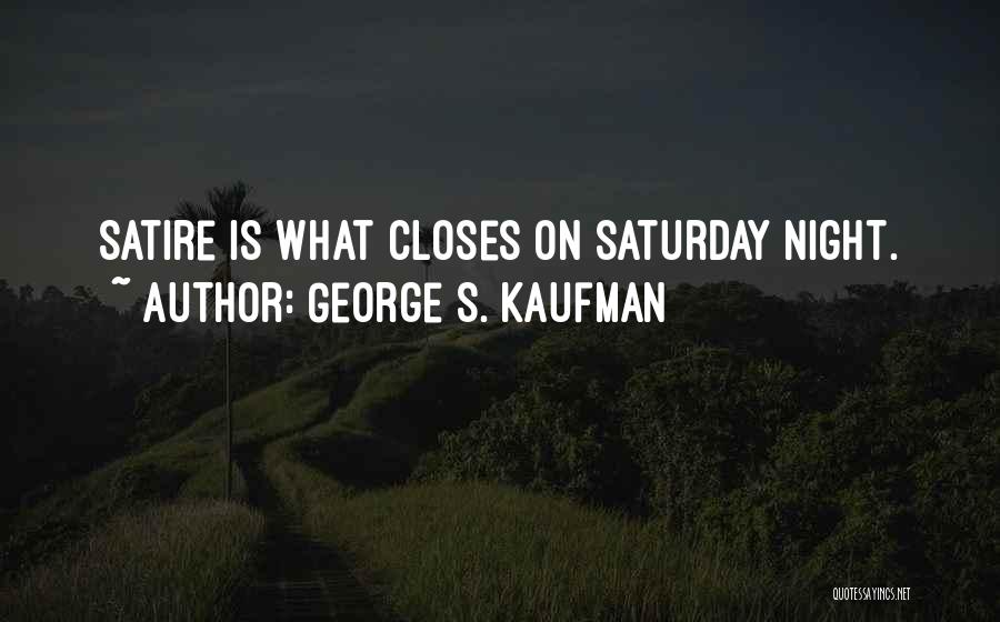 George S. Kaufman Quotes: Satire Is What Closes On Saturday Night.