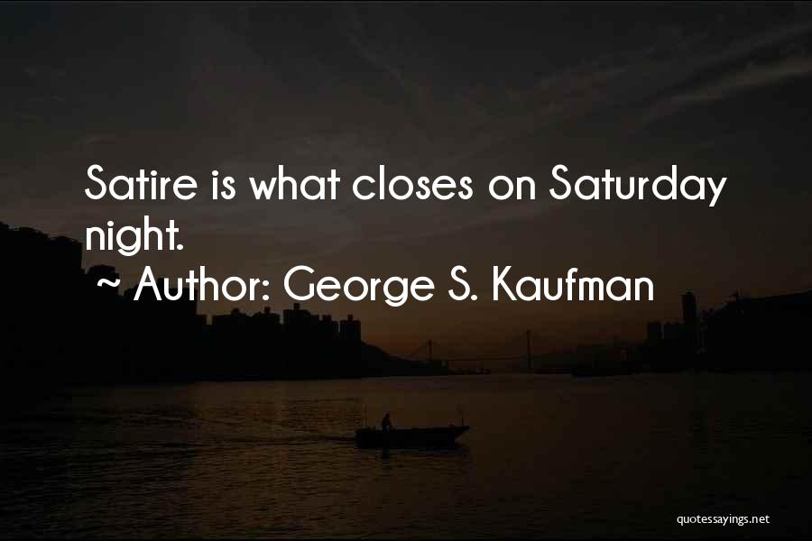 George S. Kaufman Quotes: Satire Is What Closes On Saturday Night.