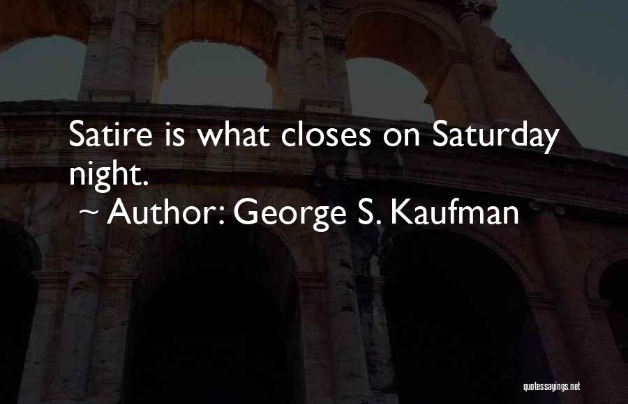 George S. Kaufman Quotes: Satire Is What Closes On Saturday Night.