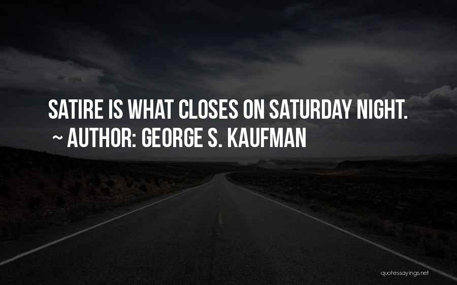 George S. Kaufman Quotes: Satire Is What Closes On Saturday Night.