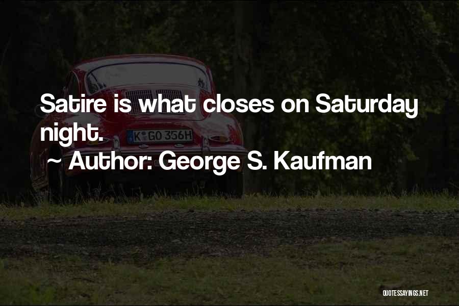 George S. Kaufman Quotes: Satire Is What Closes On Saturday Night.