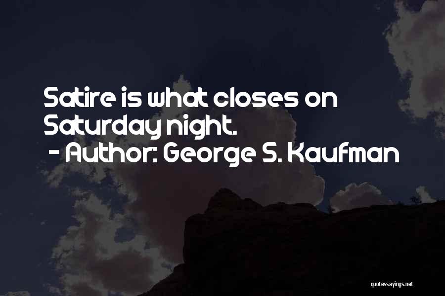 George S. Kaufman Quotes: Satire Is What Closes On Saturday Night.