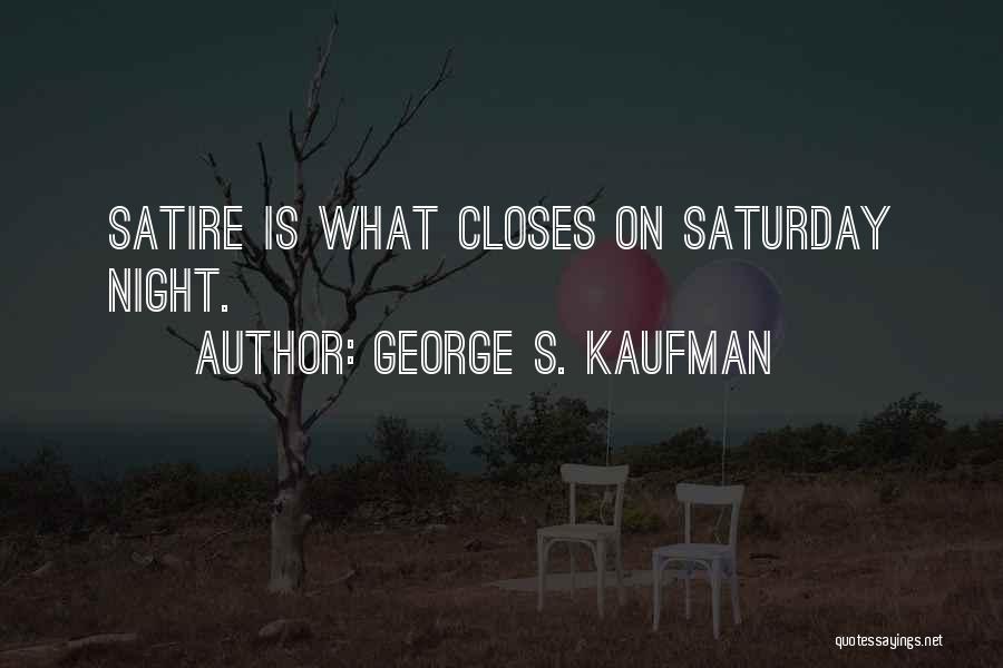 George S. Kaufman Quotes: Satire Is What Closes On Saturday Night.