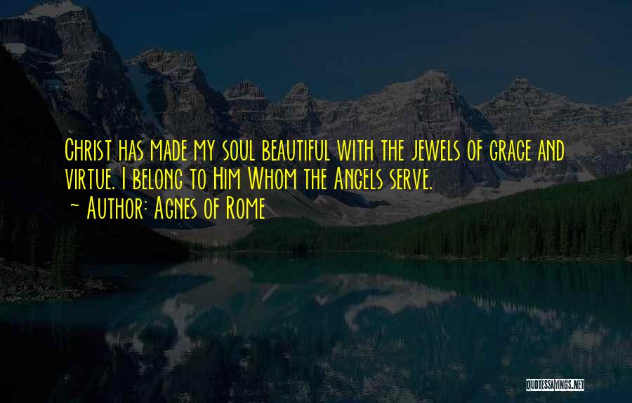 Agnes Of Rome Quotes: Christ Has Made My Soul Beautiful With The Jewels Of Grace And Virtue. I Belong To Him Whom The Angels