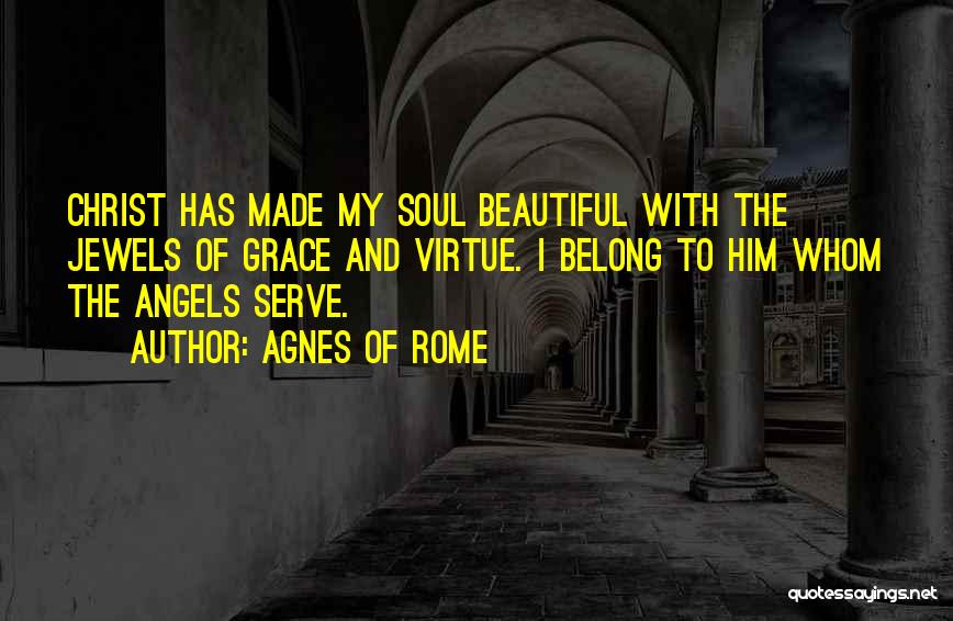 Agnes Of Rome Quotes: Christ Has Made My Soul Beautiful With The Jewels Of Grace And Virtue. I Belong To Him Whom The Angels