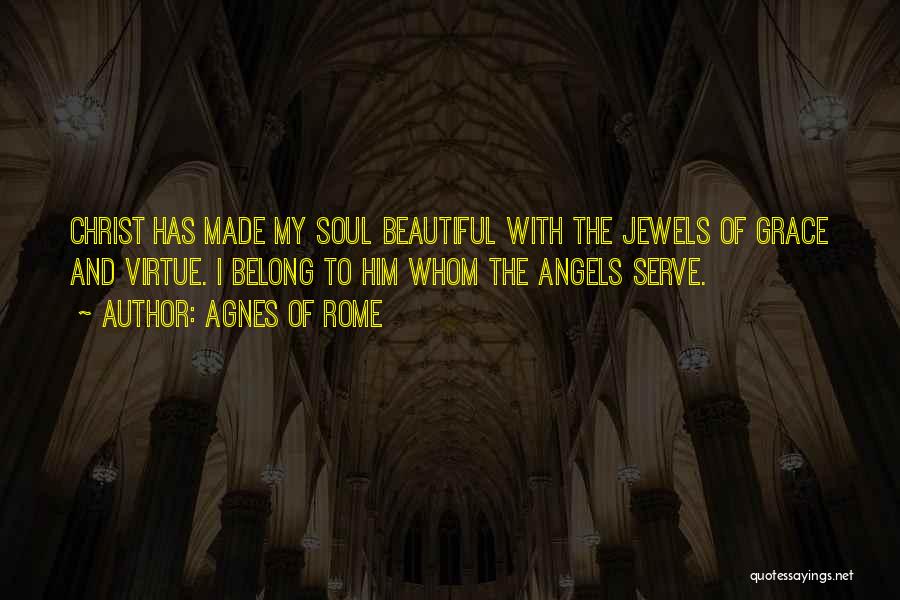 Agnes Of Rome Quotes: Christ Has Made My Soul Beautiful With The Jewels Of Grace And Virtue. I Belong To Him Whom The Angels