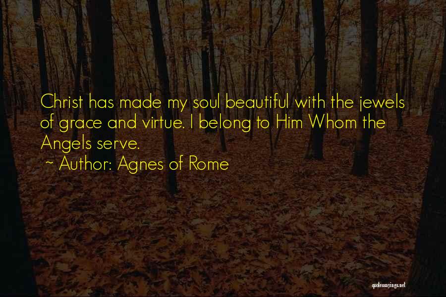 Agnes Of Rome Quotes: Christ Has Made My Soul Beautiful With The Jewels Of Grace And Virtue. I Belong To Him Whom The Angels