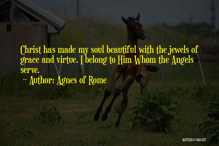 Agnes Of Rome Quotes: Christ Has Made My Soul Beautiful With The Jewels Of Grace And Virtue. I Belong To Him Whom The Angels