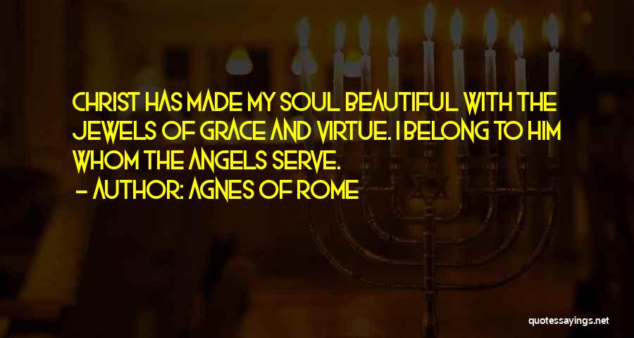 Agnes Of Rome Quotes: Christ Has Made My Soul Beautiful With The Jewels Of Grace And Virtue. I Belong To Him Whom The Angels