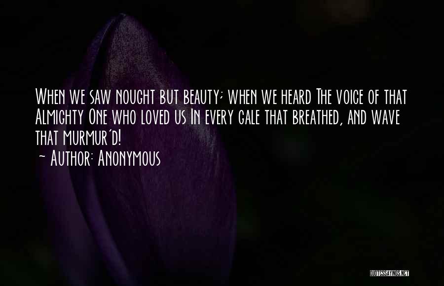 Anonymous Quotes: When We Saw Nought But Beauty; When We Heard The Voice Of That Almighty One Who Loved Us In Every
