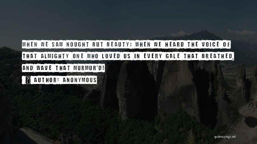 Anonymous Quotes: When We Saw Nought But Beauty; When We Heard The Voice Of That Almighty One Who Loved Us In Every