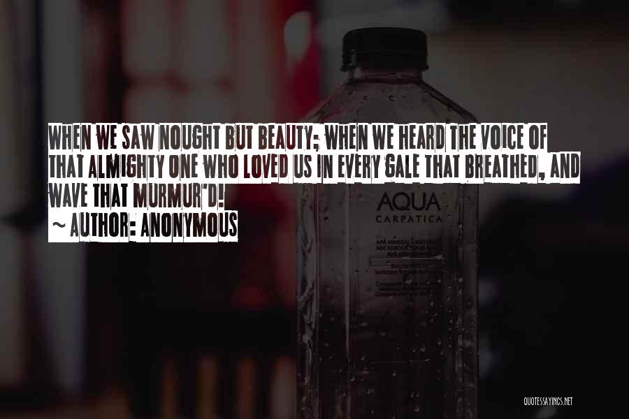 Anonymous Quotes: When We Saw Nought But Beauty; When We Heard The Voice Of That Almighty One Who Loved Us In Every