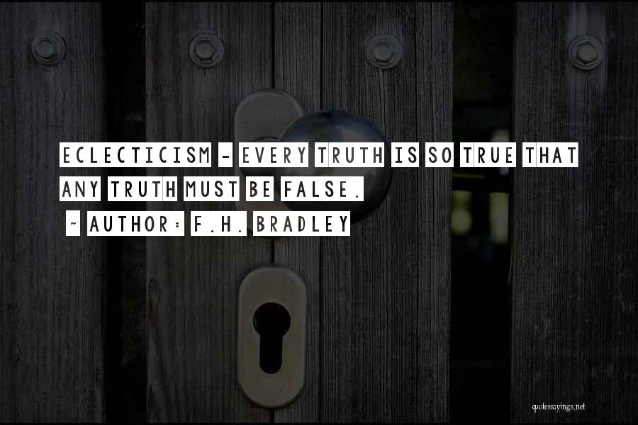 F.H. Bradley Quotes: Eclecticism - Every Truth Is So True That Any Truth Must Be False.