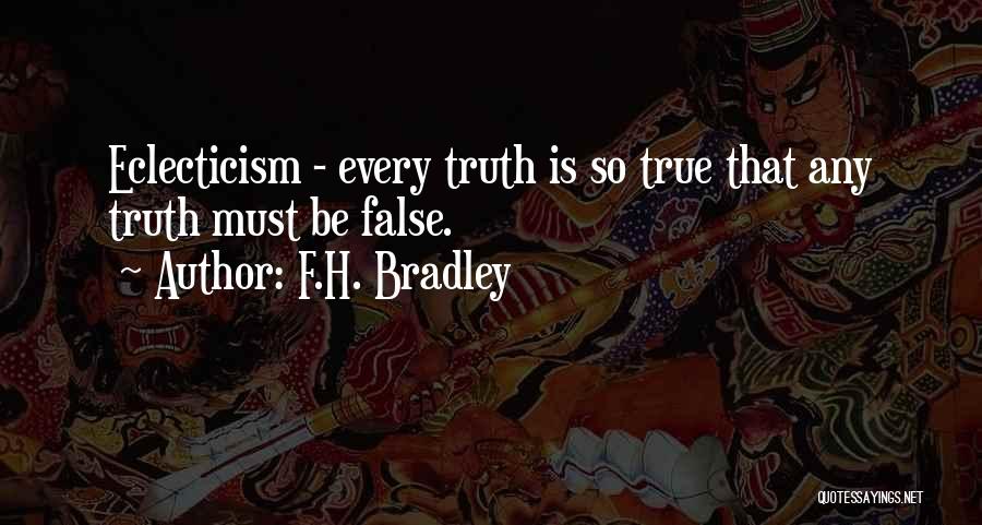 F.H. Bradley Quotes: Eclecticism - Every Truth Is So True That Any Truth Must Be False.