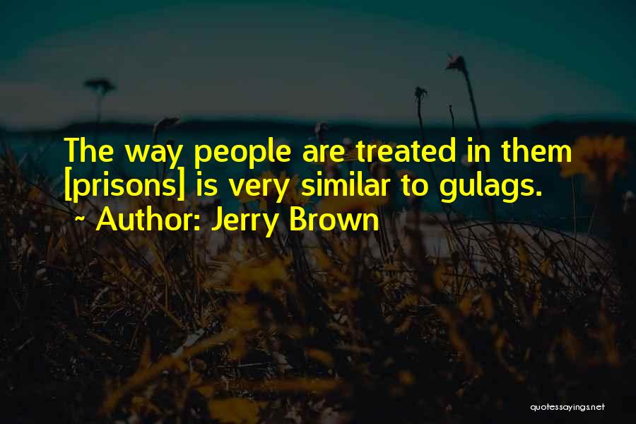 Jerry Brown Quotes: The Way People Are Treated In Them [prisons] Is Very Similar To Gulags.