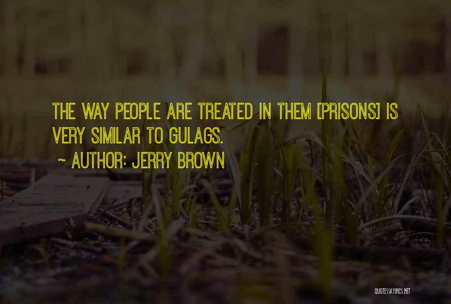 Jerry Brown Quotes: The Way People Are Treated In Them [prisons] Is Very Similar To Gulags.