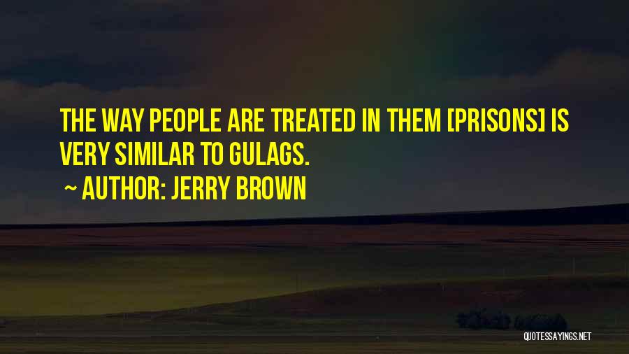 Jerry Brown Quotes: The Way People Are Treated In Them [prisons] Is Very Similar To Gulags.