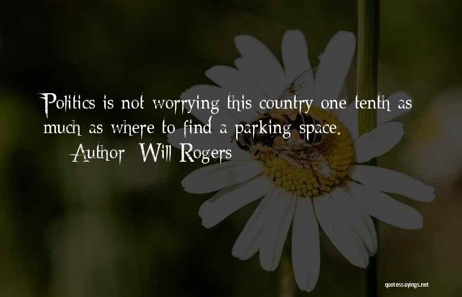 Will Rogers Quotes: Politics Is Not Worrying This Country One-tenth As Much As Where To Find A Parking Space.