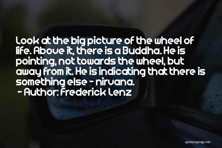 Frederick Lenz Quotes: Look At The Big Picture Of The Wheel Of Life. Above It, There Is A Buddha. He Is Pointing, Not