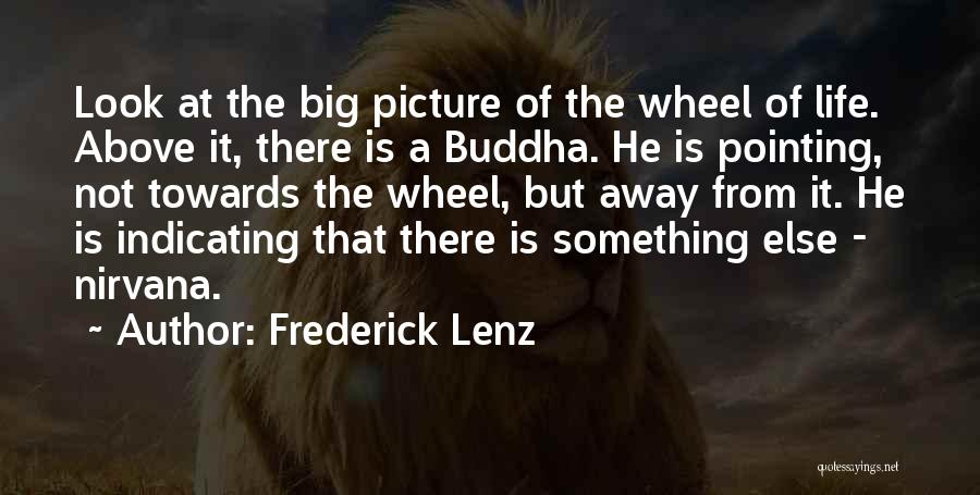 Frederick Lenz Quotes: Look At The Big Picture Of The Wheel Of Life. Above It, There Is A Buddha. He Is Pointing, Not