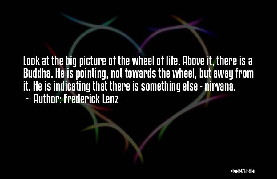 Frederick Lenz Quotes: Look At The Big Picture Of The Wheel Of Life. Above It, There Is A Buddha. He Is Pointing, Not