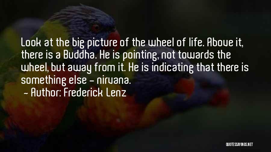 Frederick Lenz Quotes: Look At The Big Picture Of The Wheel Of Life. Above It, There Is A Buddha. He Is Pointing, Not