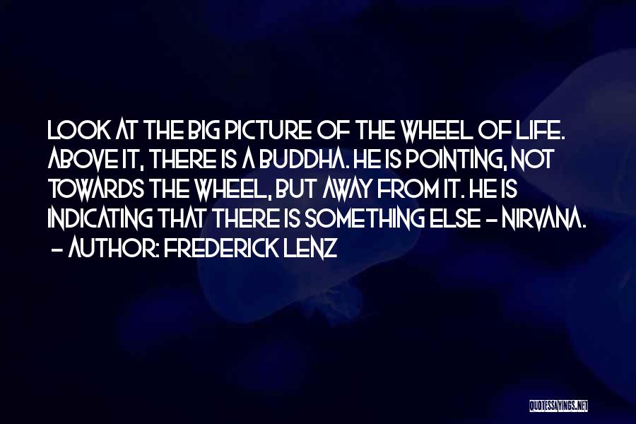 Frederick Lenz Quotes: Look At The Big Picture Of The Wheel Of Life. Above It, There Is A Buddha. He Is Pointing, Not