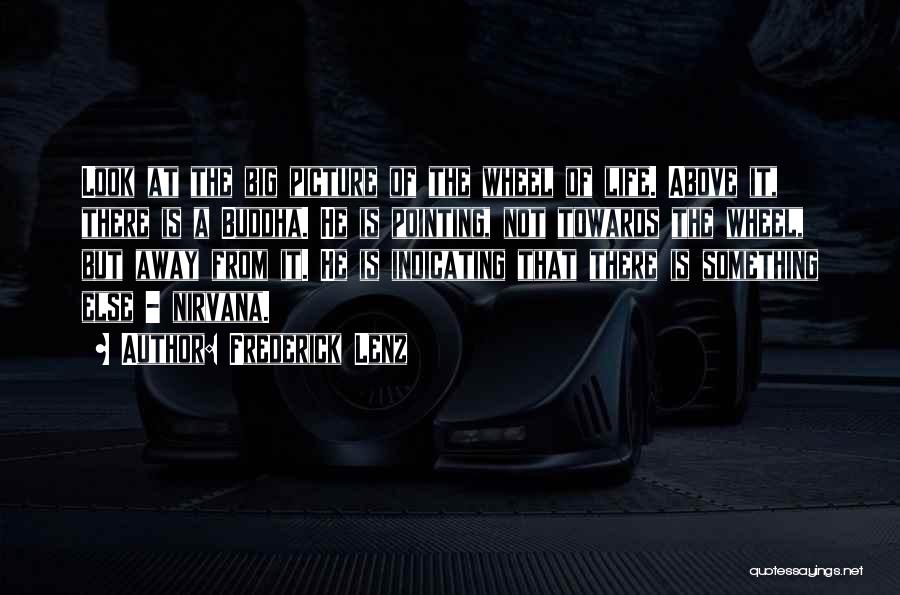 Frederick Lenz Quotes: Look At The Big Picture Of The Wheel Of Life. Above It, There Is A Buddha. He Is Pointing, Not