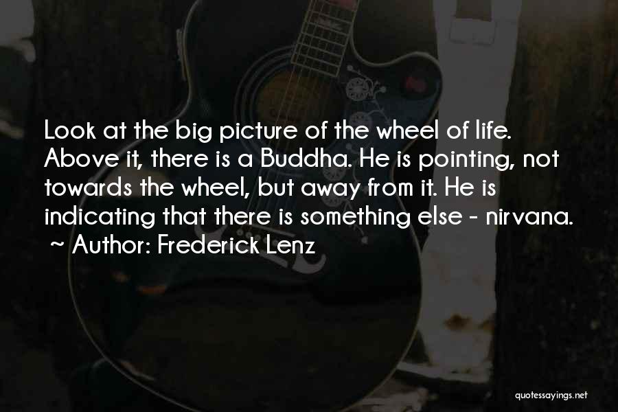 Frederick Lenz Quotes: Look At The Big Picture Of The Wheel Of Life. Above It, There Is A Buddha. He Is Pointing, Not