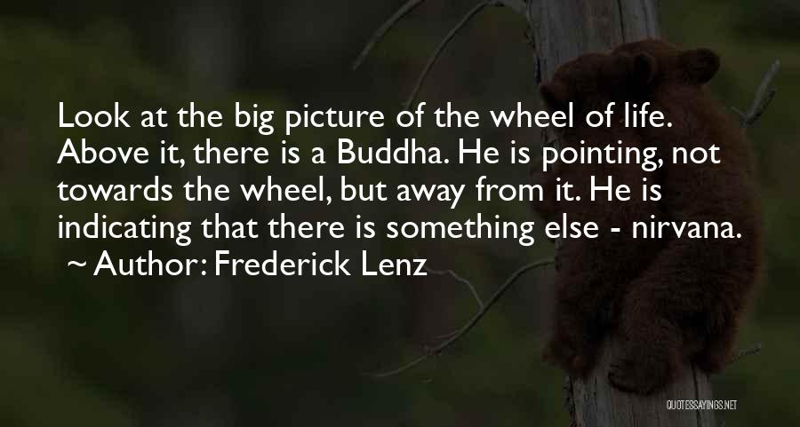 Frederick Lenz Quotes: Look At The Big Picture Of The Wheel Of Life. Above It, There Is A Buddha. He Is Pointing, Not