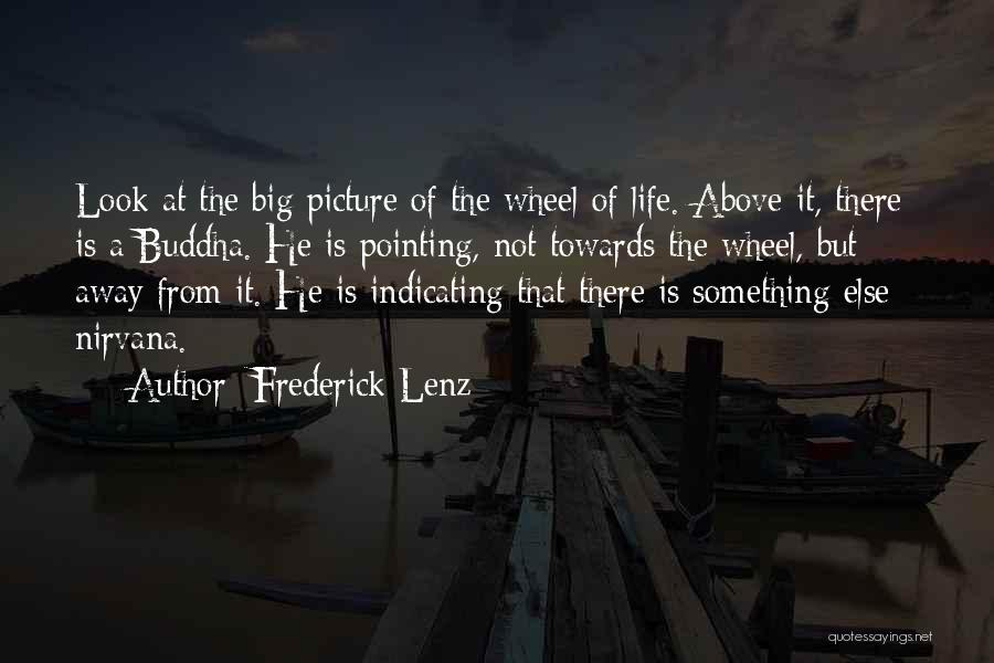 Frederick Lenz Quotes: Look At The Big Picture Of The Wheel Of Life. Above It, There Is A Buddha. He Is Pointing, Not