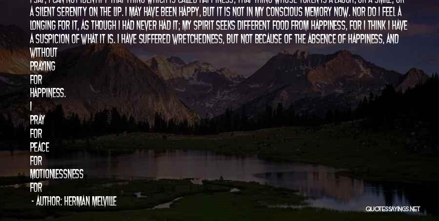 Herman Melville Quotes: I Say, I Can Not Identify That Thing Which Is Called Happiness, That Thing Whose Token Is A Laugh, Or