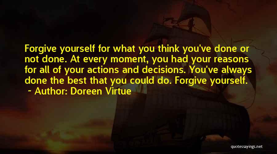 Doreen Virtue Quotes: Forgive Yourself For What You Think You've Done Or Not Done. At Every Moment, You Had Your Reasons For All