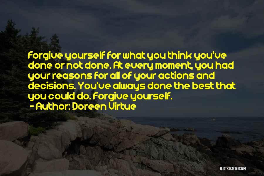 Doreen Virtue Quotes: Forgive Yourself For What You Think You've Done Or Not Done. At Every Moment, You Had Your Reasons For All