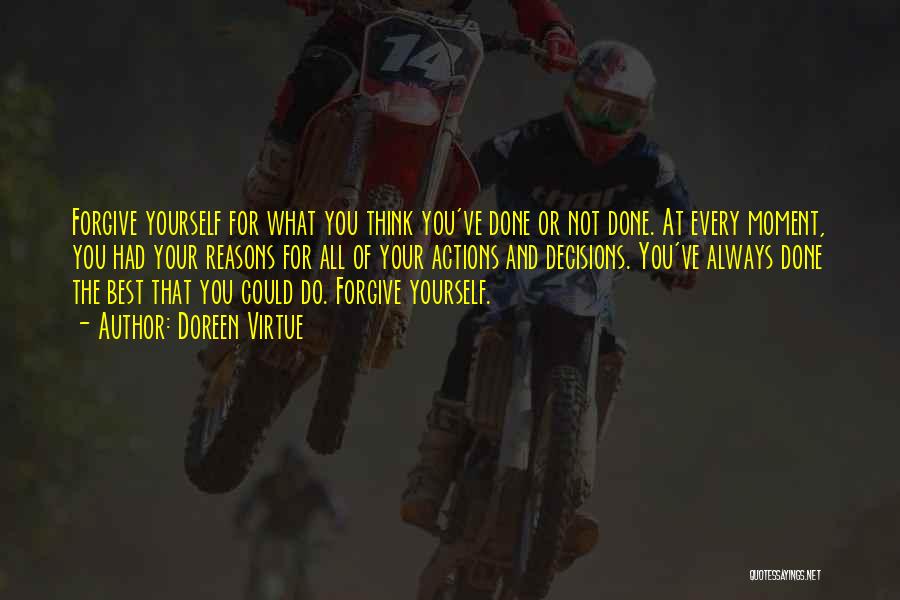 Doreen Virtue Quotes: Forgive Yourself For What You Think You've Done Or Not Done. At Every Moment, You Had Your Reasons For All