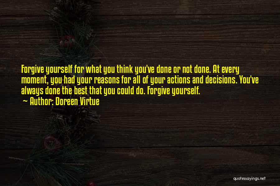 Doreen Virtue Quotes: Forgive Yourself For What You Think You've Done Or Not Done. At Every Moment, You Had Your Reasons For All