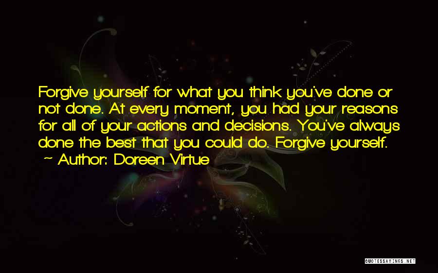 Doreen Virtue Quotes: Forgive Yourself For What You Think You've Done Or Not Done. At Every Moment, You Had Your Reasons For All