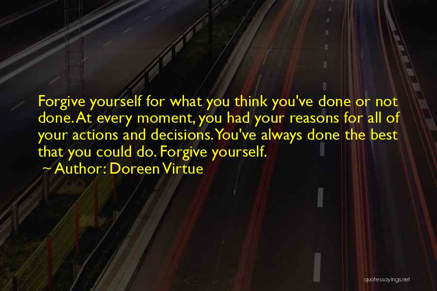 Doreen Virtue Quotes: Forgive Yourself For What You Think You've Done Or Not Done. At Every Moment, You Had Your Reasons For All