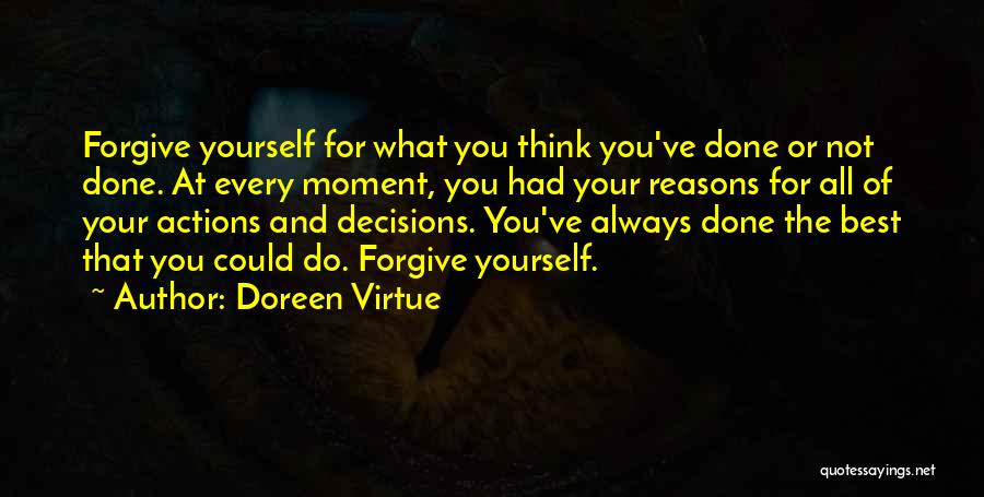 Doreen Virtue Quotes: Forgive Yourself For What You Think You've Done Or Not Done. At Every Moment, You Had Your Reasons For All