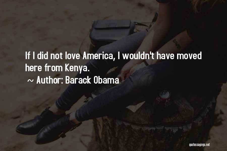 Barack Obama Quotes: If I Did Not Love America, I Wouldn't Have Moved Here From Kenya.