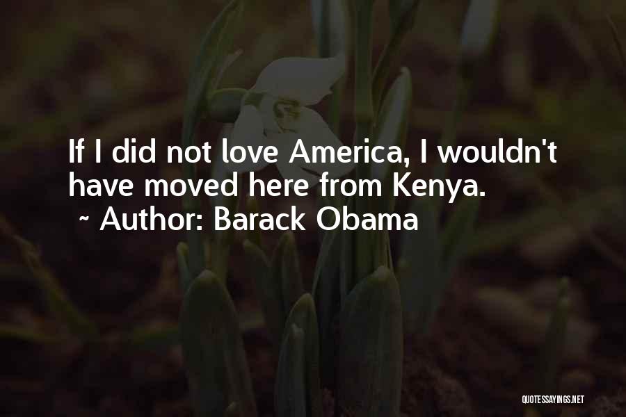 Barack Obama Quotes: If I Did Not Love America, I Wouldn't Have Moved Here From Kenya.