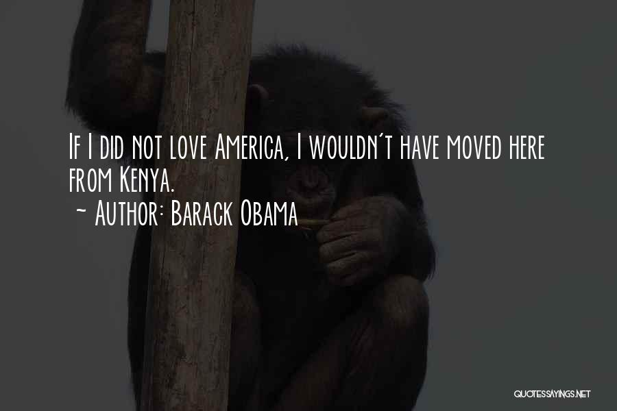 Barack Obama Quotes: If I Did Not Love America, I Wouldn't Have Moved Here From Kenya.