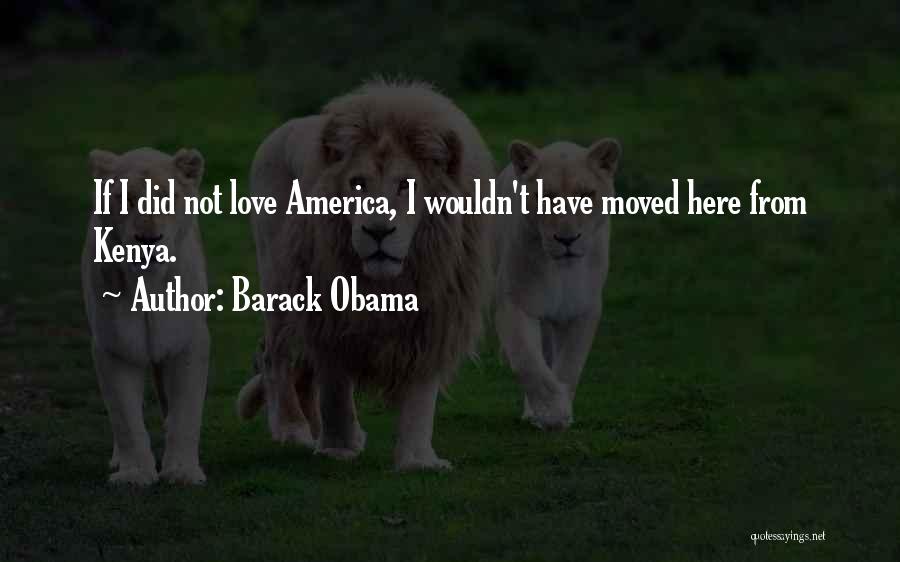 Barack Obama Quotes: If I Did Not Love America, I Wouldn't Have Moved Here From Kenya.