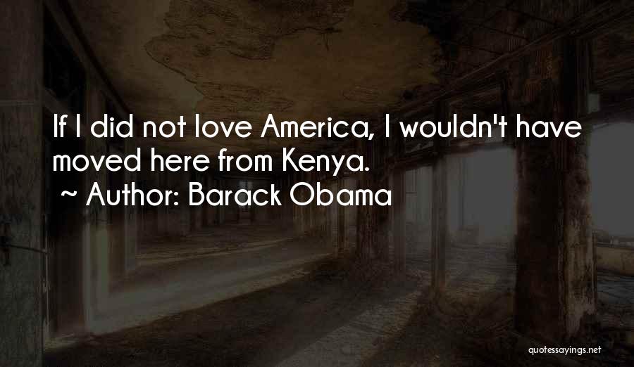 Barack Obama Quotes: If I Did Not Love America, I Wouldn't Have Moved Here From Kenya.