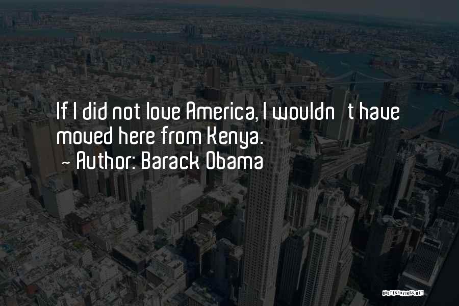 Barack Obama Quotes: If I Did Not Love America, I Wouldn't Have Moved Here From Kenya.